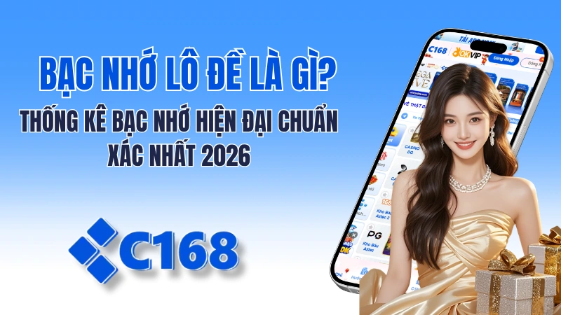 Bạc Nhớ Lô Đề Là Gì? Thống Kê Bạc Nhớ Hiện Đại Chuẩn 2026 Tại C168