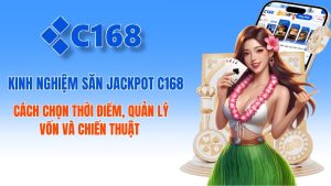 Kinh Nghiệm Săn Jackpot C168 Hiệu Quả Từ Cao Thủ